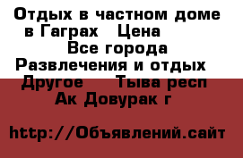 Отдых в частном доме в Гаграх › Цена ­ 350 - Все города Развлечения и отдых » Другое   . Тыва респ.,Ак-Довурак г.